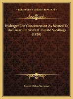 Hydrogen Ion Concentration As Related To The Fusarium Wilt Of Tomato Seedlings 1011914425 Book Cover