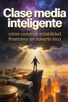 Clase media inteligente: cómo construir estabilidad financiera sin volverte loco (Spanish Edition) B0GW2K8MST Book Cover