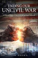 Ending Our Uncivil War: A Path to Political Recovery & Spiritual Renewal 0999399918 Book Cover