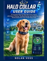 HALO COLLAR 5 USER GUIDE: A Complete Step-by-Step Manual for Setup, GPS Fence Training, Troubleshooting, and Getting the Best Performance from Your Smart Dog Collar B0HD1FZ24K Book Cover