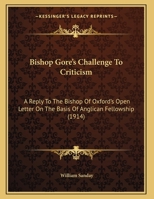 Bishop Gores Challenge to Criticism: A Reply to the Bishop of Oxford's Open Letter on the Basis of Anglican Fellowship (Classic Reprint) 1246900319 Book Cover