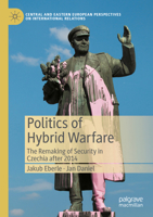 Politics of Hybrid Warfare: The Remaking of Security in Czechia after 2014 3031327020 Book Cover