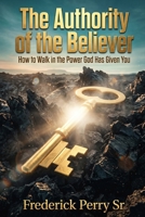 THE AUTHORITY OF THE BELIEVER: HOW TO WALK IN THE POWER GOD HAS ALREADY GIVEN YOU B0H58B8X61 Book Cover