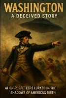 Washington – A Deceived Story: Alien Puppeteers Lurked in the Shadows of America’s Birth. (The Deceived Series) B0FH749MHT Book Cover