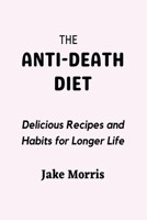The Anti-Death Diet: Delicious Recipes and Habits for Longer Life B0BT76NCSC Book Cover