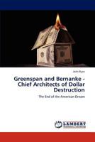Greenspan and Bernanke - Chief Architects of Dollar Destruction 3846582611 Book Cover