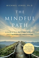 The Mindful Path: Combining Psychotherapy and Buddhist Practices: A Practical Guide for Anxiety, Depression, and Stress B0C9SDNDBL Book Cover