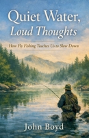 Quiet Water, Loud Thoughts How Fly Fishing Teaches Us to Slow Down B0GGY7HLGS Book Cover