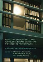 Addressing Environmental and Food Justice Toward Dismantling the School-To-Prison Pipeline: Poisoning and Imprisoning Youth 1349953857 Book Cover