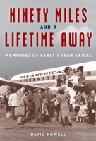 Ninety Miles and a Lifetime Away: Memories of Early Cuban Exiles 168340257X Book Cover