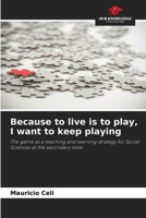 Because to live is to play, I want to keep playing: The game as a teaching and learning strategy for Social Sciences at the secondary level. 6206362523 Book Cover