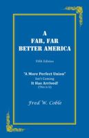 A Far, Far Better America: A More Perfect Union Isn't Coming It Has Arrived! (This Is It) 1466985925 Book Cover