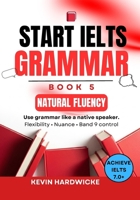 START IELTS GRAMMAR: Book 5 (Natural Fluency): Use grammar like a native speaker: Flexibility • Nuance • Band 9 control B0GJ7GTJ71 Book Cover