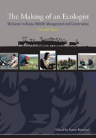 The Making of an Ecologist: My Career in Alaska Wildlife Management and Conservation 1602233918 Book Cover
