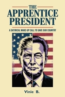 The Apprentice President: A Satirical Wake-Up Call to Save Our Country B0FBH1B858 Book Cover