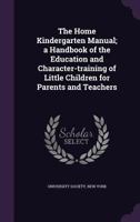 The Home Kindergarten Manual; A Handbook of the Education and Character-Training of Little Children for Parents and Teachers 135951645X Book Cover