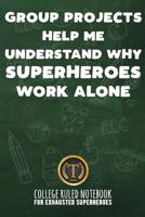 Group Projects Help Me Understand Why Superheroes Work Alone: College Ruled Notebook For Exhausted Superheroes - Green 1091870128 Book Cover