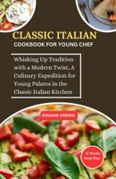 CLASSIC ITALIAN COOKBOOK FOR YOUNG CHEF: Whisking Up Tradition with a Modern Twist, A Culinary Expedition for Young Palates in the Classic Italian Kitchen B0CP827851 Book Cover
