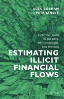 Estimating Illicit Financial Flows: A Critical Guide to the Data, Methodologies, and Findings 0198854412 Book Cover