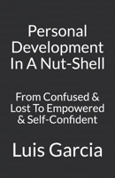 Personal Development In A Nut-Shell: From Confused & Lost To Empowered & Self-Confident 1477590900 Book Cover