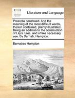 Prosodia construed, and the meaning of the most difficult words therein contained, plainly illustrated; being an addition to the construction of ... of like necessary use. By Barnab. Hampton. 1140820702 Book Cover