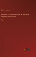 Oeuvres Complètes de Pierre de Bourdeille Seigneur de Brantome: Tome 6 336822378X Book Cover