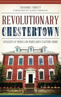 Revolutionary Chestertown:: Loyalists and Rebels on Maryland's Eastern Shore 1626193991 Book Cover