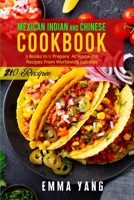 Mexican Indian And Chinese Cookbook: 3 Books In 1: Prepare At Home 210 Recipes From Worldwide Cuisines B097SL87DN Book Cover