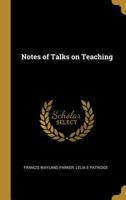 Notes of Talks On Teaching: Given by Francis W. Parker, at the Martha's Vineyard Summer Institute, July 17 to August 19, 1882 1018423168 Book Cover