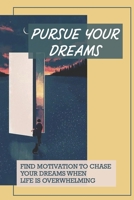 Pursue Your Dreams: Find Motivation To Chase Your Dreams When Life Is Overwhelming: Motivate Myself To Chase My Dreams B096TLBM11 Book Cover