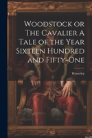 Woodstock or The Cavalier A Tale of the Year Sixteen Hundred and Fifty-one 1022147404 Book Cover