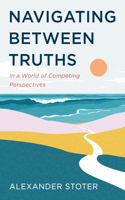 Navigating Between Truths: In a World of Competing Perspectives B0HGD5XD36 Book Cover