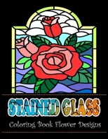 Stained Glass Coloring Book Flower Designs: An Adult Coloring Book with 42 Beautiful Flower Designs for Relaxation and Stress B08928L6FQ Book Cover