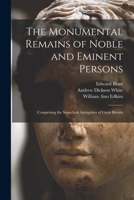 The Monumental Remains of Noble and Eminent Persons: Comprising the Sepuchral Antiquities of Great Britain 1014402468 Book Cover