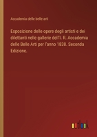 Esposizione delle opere degli artisti e dei dilettanti nelle gallerie dell'I. R. Accademia delle Belle Arti per l'anno 1838. Seconda Edizione. (Italian Edition) 3385081548 Book Cover