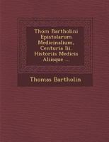 Thom Bartholini Epistolarum Medicinalium, Centuria III. Historiis Medicis Aliisque ... 1288149026 Book Cover