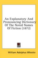An explanatory and pronouncing dictionary of the noted names of fiction, including also pseudonyms, surnames bestowed on eminent men, and analagous ... referred to in literature and conversation 9354303528 Book Cover