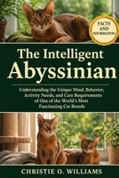 The Intelligent Abyssinian: Understanding the Unique Mind, Behavior, Activity Needs, and Care Requirements of One of the World's Most Fascinating Cat B0H92SCH1B Book Cover