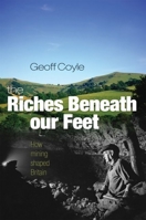 The Riches Beneath Our Feet: How Mining Shaped Britain 0199551294 Book Cover