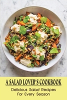 A Salad Lover's Cookbook: Delicious Salad Recipes For Every Season: Super Easy Salad Recipes B09BYDNTBZ Book Cover