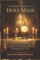 CATHOLIC ORDER OF THE HOLY MASS: A Clear and Reverent Guide to the Meaning, Prayers, and Participation in the Mass B0GSWVSM6L Book Cover