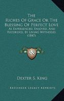 The Riches Of Grace Or The Blessing Of Perfect Love: As Experienced, Enjoyed, And Recorded, By Living Witnesses 1167018923 Book Cover