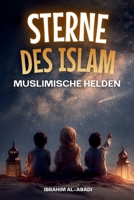 Sterne des Islam - Wie muslimische Helden die Welt veränderten: Eine kleine Geschichte des Islam für Kinder - Islamische Kinderbücher (Islamische Bücher - Islam Way) (German Edition) 3989293567 Book Cover
