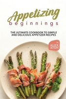 Appetizing Beginnings: The Ultimate Cookbook to Simple and Delicious Appetizer Recipes B0CLDT33PL Book Cover