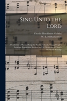 Sing Unto the Lord: a Collection of Sacred Songs for Sunday Schools, Young People's Societies, Evangelistic Services and All Occasions of Church Work and Worship 1015177883 Book Cover