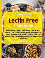 Complete Lectin Free Cookbook: Learn 500 New, Delicious, Quick and Easy, Low Carb Lectin Free Recipes for Your Instant Pot, Slow Cooker, Microwave and Convection Oven to Keep You Healthy 1794102558 Book Cover