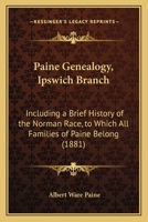 Paine Genealogy, Ipswich Branch: Including a Brief History of the Norman Race, to Which All Families of Paine Belong 1165669919 Book Cover