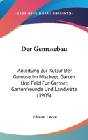 Der Gemusebau: Anleitung Zur Kultur Der Gemuse Im Mistbeet, Garten Und Feld Fur Gartner, Gartenfreunde Und Landwirte (1905) 1160433720 Book Cover