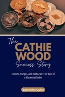 The Cathie Wood Success Story: Secrets, Surges, and Setbacks: The Rise of a Financial Rebel B0FX18RMYF Book Cover