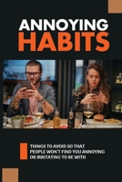 Annoying Habits: Things To Avoid So That People Won't Find You Annoying Or Irritating To Be With: The Common Irritating Behaviors You S B097CQZMZP Book Cover